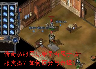 传奇私服国际服是否属于私服类型?如何区分与选择? 传奇私服国际服是否属于私服类型?如何区分与选择?