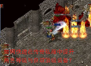 如何快速在传奇私服中提升角色等级与获取顶级装备? 如何快速在传奇私服中提升角色等级与获取顶级装备?