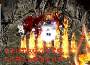 传奇世界BOSS战全攻略,如何高效击败顶级BOSS? 传奇世界BOSS战全攻略,如何高效击败顶级BOSS?