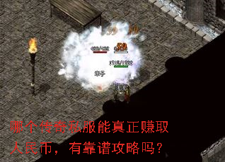 哪个传奇私服能真正赚取人民币,有靠谱攻略吗? 哪个传奇私服能真正赚取人民币,有靠谱攻略吗?