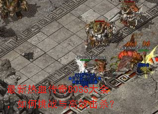 最新热血传奇BOSS大全,如何挑战与高效击杀? 最新热血传奇BOSS大全,如何挑战与高效击杀?
