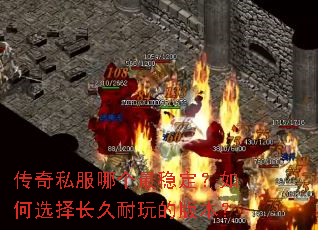 传奇私服哪个最稳定?如何选择长久耐玩的版本? 传奇私服哪个最稳定?如何选择长久耐玩的版本?