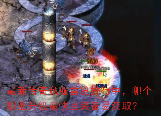 最新传奇私服首发排行中,哪个职业升级最快且装备易获取? 最新传奇私服首发排行中,哪个职业升级最快且装备易获取?