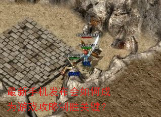 最新手机发布会如何成为游戏攻略制胜关键? 最新手机发布会如何成为游戏攻略制胜关键?
