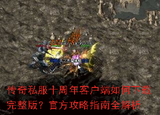 传奇私服十周年客户端如何下载完整版?官方攻略指南全解析 传奇私服十周年客户端如何下载完整版?官方攻略指南全解析