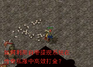 如何利用自带提现系统在传奇私服中高效打金? 如何利用自带提现系统在传奇私服中高效打金?