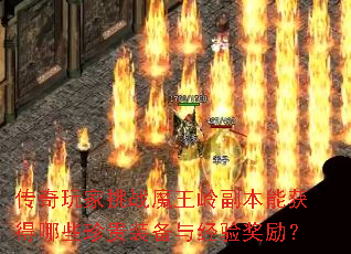 传奇玩家挑战魔王岭副本能获得哪些珍贵装备与经验奖励? 传奇玩家挑战魔王岭副本能获得哪些珍贵装备与经验奖励?