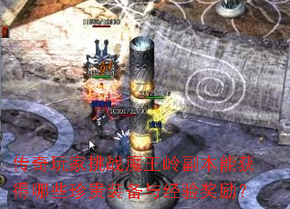 传奇玩家挑战魔王岭副本能获得哪些珍贵装备与经验奖励? 传奇玩家挑战魔王岭副本能获得哪些珍贵装备与经验奖励?