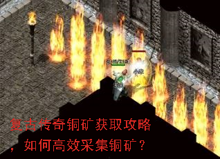 复古传奇铜矿获取攻略,如何高效采集铜矿? 复古传奇铜矿获取攻略,如何高效采集铜矿?