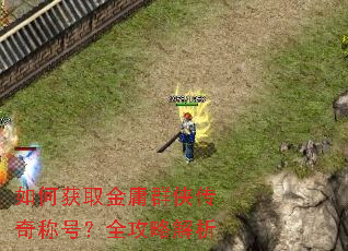 如何获取金庸群侠传奇称号?全攻略解析 如何获取金庸群侠传奇称号?全攻略解析