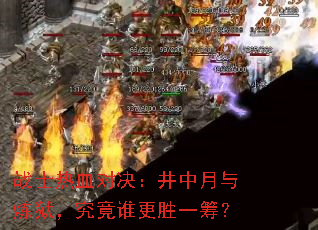 战士热血对决:井中月与炼狱,究竟谁更胜一筹? 战士热血对决:井中月与炼狱,究竟谁更胜一筹?