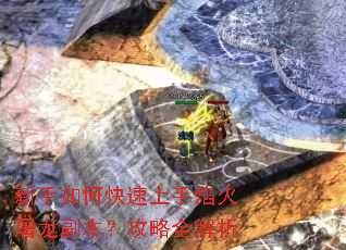 新手如何快速上手焰火屠龙副本?攻略全解析 新手如何快速上手焰火屠龙副本?攻略全解析