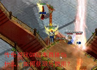 传奇游戏GM版本具体指什么,如何获取与使用? 传奇游戏GM版本具体指什么,如何获取与使用?