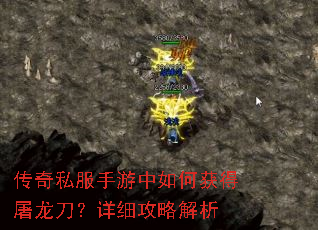 传奇私服手游中如何获得屠龙刀?详细攻略解析 传奇私服手游中如何获得屠龙刀?详细攻略解析