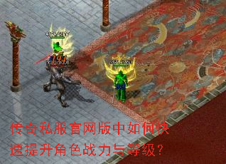 传奇私服官网版中如何快速提升角色战力与等级? 传奇私服官网版中如何快速提升角色战力与等级?