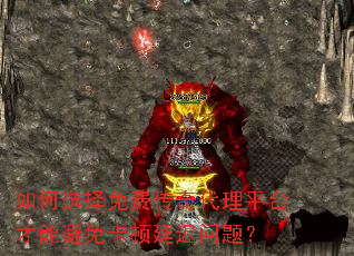 如何选择免费传奇代理平台才能避免卡顿延迟问题? 如何选择免费传奇代理平台才能避免卡顿延迟问题?