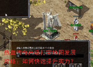热血传奇高级打宝地图发展攻略:如何快速提升实力? 热血传奇高级打宝地图发展攻略:如何快速提升实力?