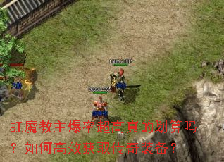 虹魔教主爆率超高真的划算吗?如何高效获取传奇装备? 虹魔教主爆率超高真的划算吗?如何高效获取传奇装备?