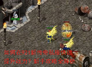 如何在921新传奇私服快速提升战力?新手攻略全解析 如何在921新传奇私服快速提升战力?新手攻略全解析