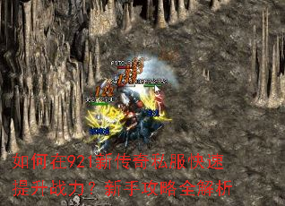 如何在921新传奇私服快速提升战力?新手攻略全解析 如何在921新传奇私服快速提升战力?新手攻略全解析