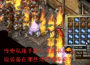 传奇私服手游中技能书和高级装备在哪些地图爆率高? 传奇私服手游中技能书和高级装备在哪些地图爆率高?