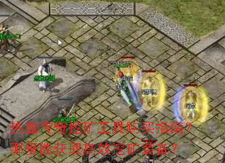 热血传奇挖矿工具购买指南?哪里能获取高效挖矿装备? 热血传奇挖矿工具购买指南?哪里能获取高效挖矿装备?