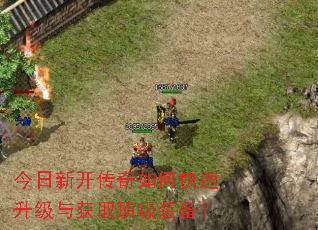 今日新开传奇如何快速升级与获取顶级装备? 今日新开传奇如何快速升级与获取顶级装备?