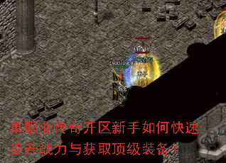 单职业传奇开区新手如何快速提升战力与获取顶级装备? 单职业传奇开区新手如何快速提升战力与获取顶级装备?