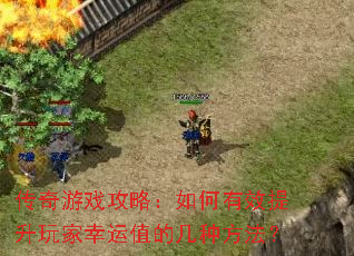 传奇游戏攻略:如何有效提升玩家幸运值的几种方法? 传奇游戏攻略:如何有效提升玩家幸运值的几种方法?